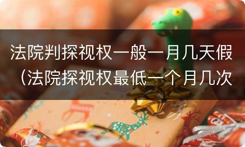 法院判探视权一般一月几天假（法院探视权最低一个月几次）