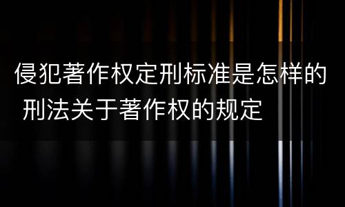 侵犯著作权定刑标准是怎样的 刑法关于著作权的规定