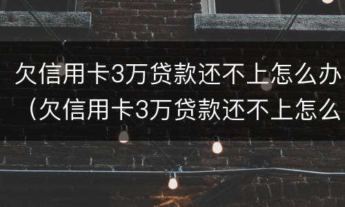 欠信用卡3万贷款还不上怎么办（欠信用卡3万贷款还不上怎么办呀）