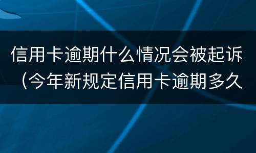 信用卡逾期什么情况会被起诉（今年新规定信用卡逾期多久会起诉）