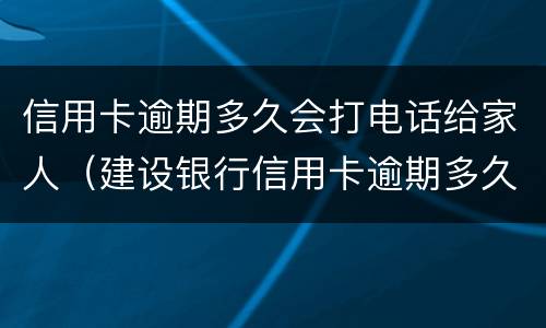 信用卡逾期多久会打电话给家人（建设银行信用卡逾期多久会打电话给家人）