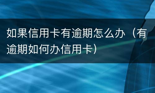 如果信用卡有逾期怎么办（有逾期如何办信用卡）