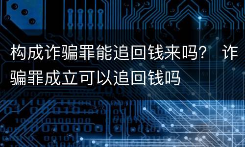 构成诈骗罪能追回钱来吗？ 诈骗罪成立可以追回钱吗
