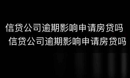 信贷公司逾期影响申请房贷吗 信贷公司逾期影响申请房贷吗知乎
