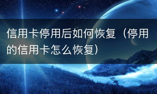 信用卡停用后如何恢复（停用的信用卡怎么恢复）