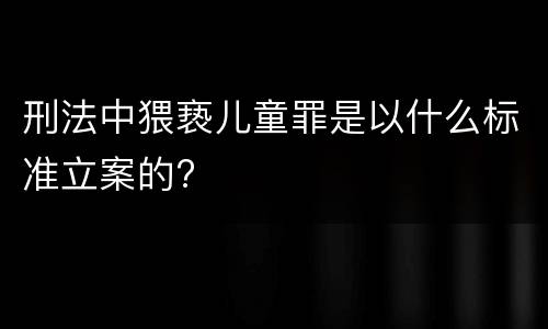 刑法中猥亵儿童罪是以什么标准立案的?
