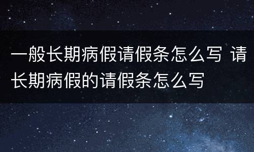一般长期病假请假条怎么写 请长期病假的请假条怎么写