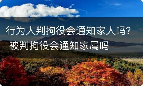 行为人判拘役会通知家人吗？ 被判拘役会通知家属吗
