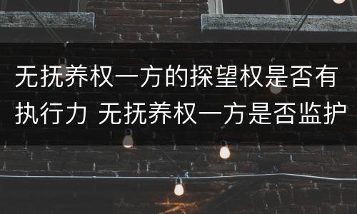 无抚养权一方的探望权是否有执行力 无抚养权一方是否监护人