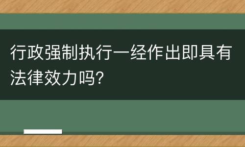 行政强制执行一经作出即具有法律效力吗？