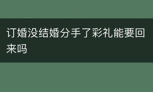订婚没结婚分手了彩礼能要回来吗