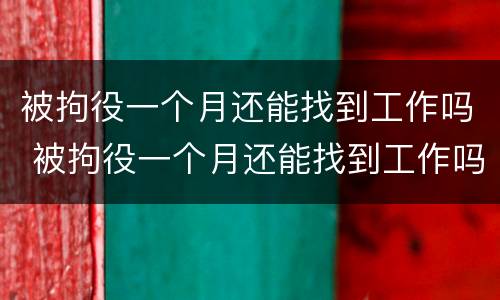 被拘役一个月还能找到工作吗 被拘役一个月还能找到工作吗女生