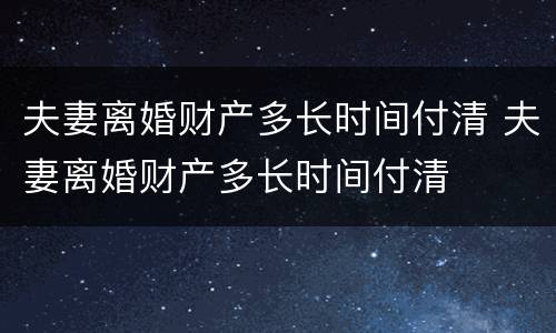 夫妻离婚财产多长时间付清 夫妻离婚财产多长时间付清
