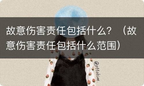 故意伤害责任包括什么？（故意伤害责任包括什么范围）