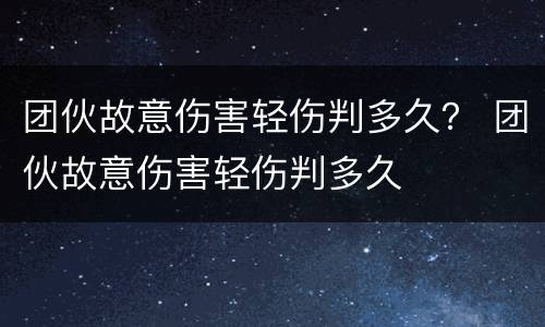 团伙故意伤害轻伤判多久？ 团伙故意伤害轻伤判多久