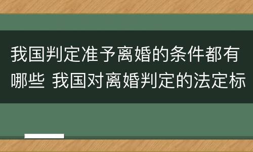 我国判定准予离婚的条件都有哪些 我国对离婚判定的法定标准