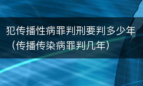 犯传播性病罪判刑要判多少年（传播传染病罪判几年）