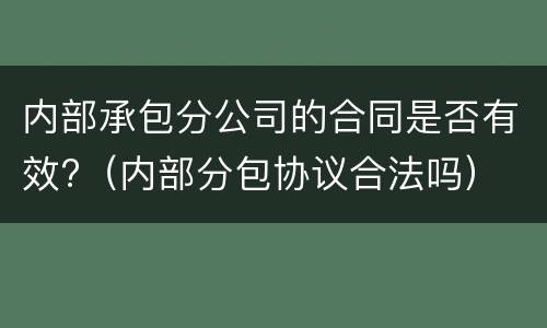 内部承包分公司的合同是否有效?（内部分包协议合法吗）