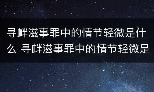 寻衅滋事罪中的情节轻微是什么 寻衅滋事罪中的情节轻微是什么意思啊