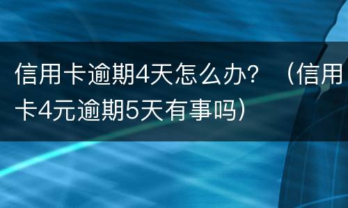 信用卡逾期4天怎么办？（信用卡4元逾期5天有事吗）