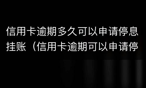 信用卡逾期多久可以申请停息挂账（信用卡逾期可以申请停息挂账吗）