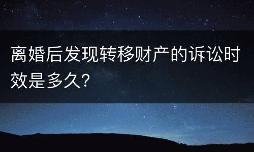 离婚后发现转移财产的诉讼时效是多久？