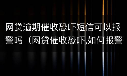 网贷逾期催收恐吓短信可以报警吗（网贷催收恐吓,如何报警）