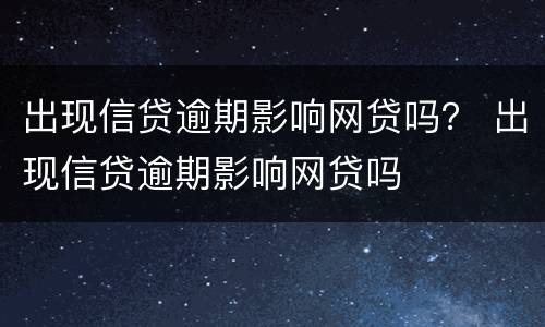 出现信贷逾期影响网贷吗？ 出现信贷逾期影响网贷吗