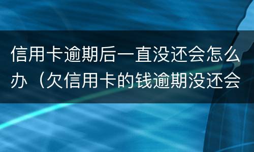 信用卡逾期后一直没还会怎么办（欠信用卡的钱逾期没还会怎么样）