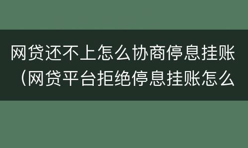 网贷还不上怎么协商停息挂账（网贷平台拒绝停息挂账怎么办）
