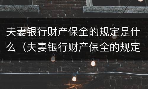 夫妻银行财产保全的规定是什么（夫妻银行财产保全的规定是什么样的）