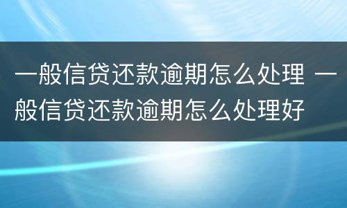 一般信贷还款逾期怎么处理 一般信贷还款逾期怎么处理好