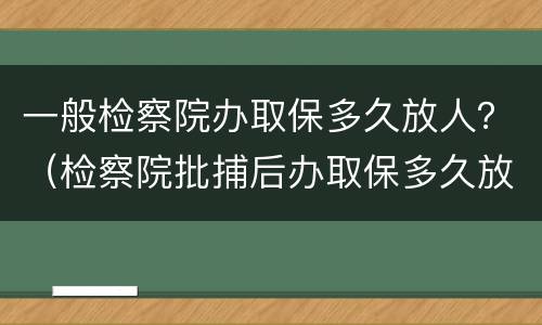一般检察院办取保多久放人？（检察院批捕后办取保多久放人）