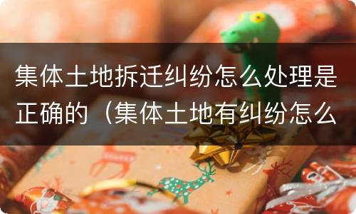 集体土地拆迁纠纷怎么处理是正确的（集体土地有纠纷怎么处理）