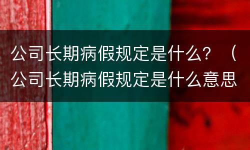 公司长期病假规定是什么？（公司长期病假规定是什么意思）
