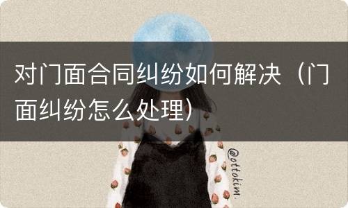 对门面合同纠纷如何解决（门面纠纷怎么处理）