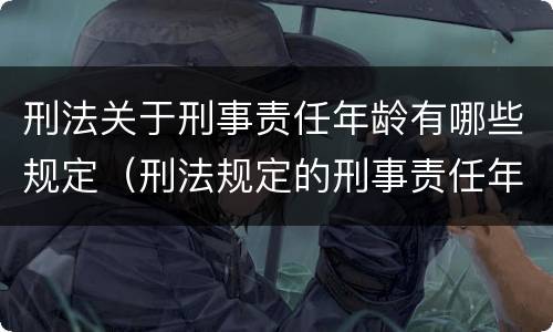 刑法关于刑事责任年龄有哪些规定（刑法规定的刑事责任年龄是什么）