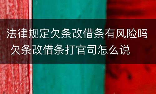 法律规定欠条改借条有风险吗 欠条改借条打官司怎么说
