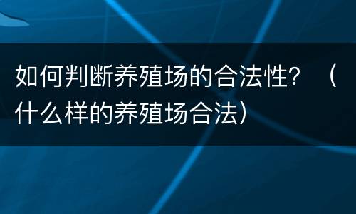 如何判断养殖场的合法性？（什么样的养殖场合法）
