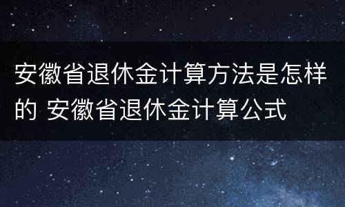 安徽省退休金计算方法是怎样的 安徽省退休金计算公式