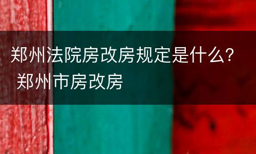 郑州法院房改房规定是什么？ 郑州市房改房