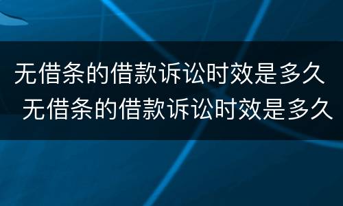 无借条的借款诉讼时效是多久 无借条的借款诉讼时效是多久的