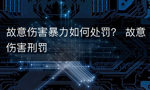 故意伤害暴力如何处罚？ 故意伤害刑罚