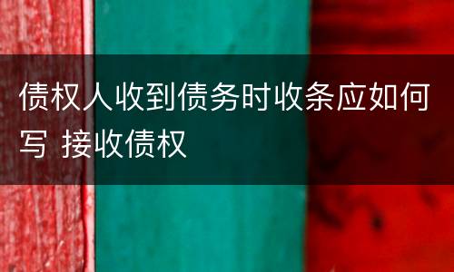 债权人收到债务时收条应如何写 接收债权