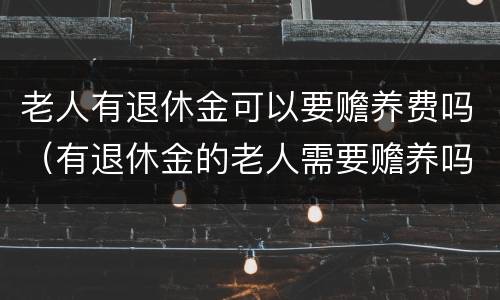 老人有退休金可以要赡养费吗（有退休金的老人需要赡养吗）