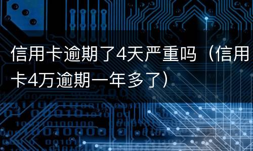 信用卡逾期了4天严重吗（信用卡4万逾期一年多了）