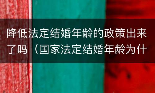 降低法定结婚年龄的政策出来了吗（国家法定结婚年龄为什么不能下调）