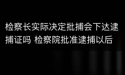 检察长实际决定批捕会下达逮捕证吗 检察院批准逮捕以后