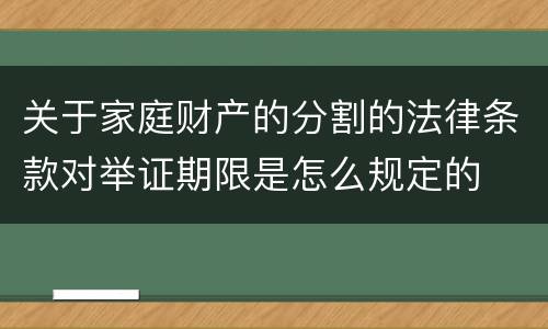 关于家庭财产的分割的法律条款对举证期限是怎么规定的