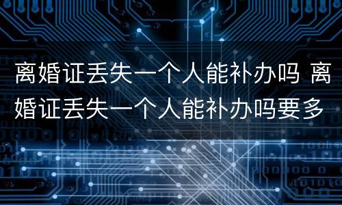 离婚证丢失一个人能补办吗 离婚证丢失一个人能补办吗要多少钱